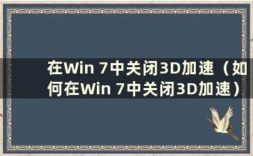 在Win 7中关闭3D加速（如何在Win 7中关闭3D加速）